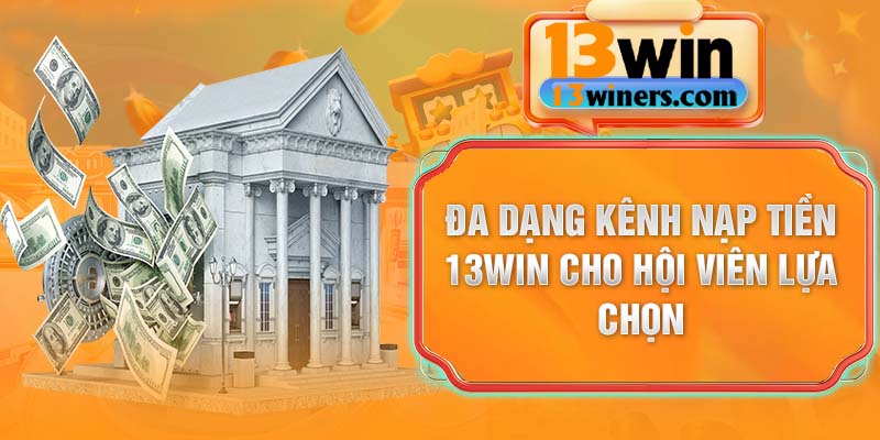Đa dạng kênh nạp tiền 13Win cho hội viên lựa chọn