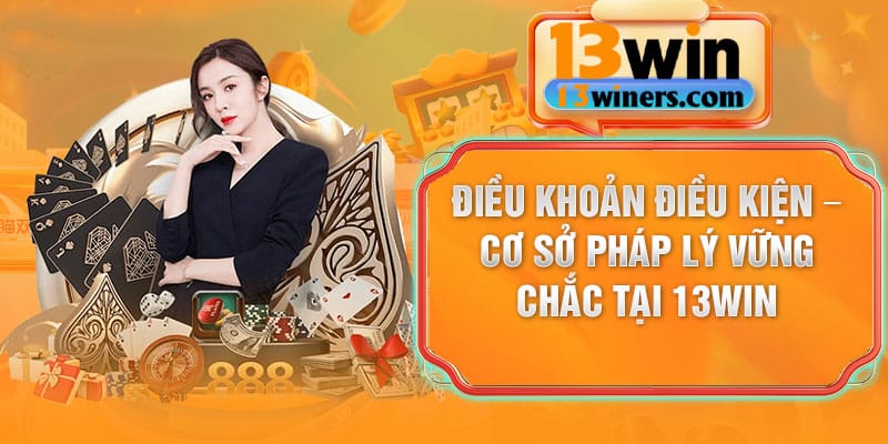 Điều khoản điều kiện – cơ sở pháp lý vững chắc tại 13Win