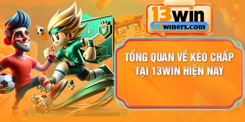 Tổng quan về kèo chấp tại 13Win hiện nay