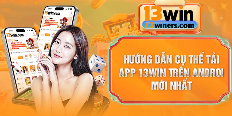 Hướng dẫn cụ thể Tải app 13Win trên androi mới nhất