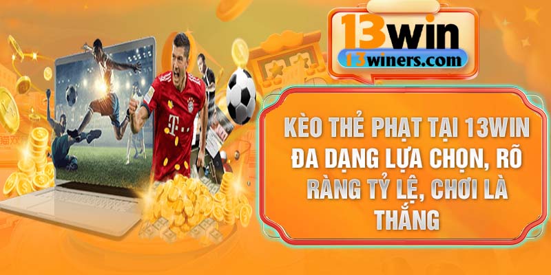 Kèo thẻ phạt tại 13Win – Đa dạng lựa chọn, rõ ràng tỷ lệ, chơi là thắng