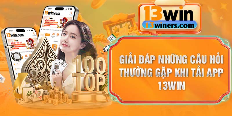Giải đáp những câu hỏi thường gặp khi Tải app 13Win