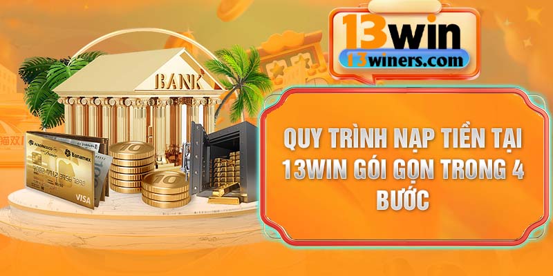 Quy trình nạp tiền tại 13Win gói gọn trong 4 bước