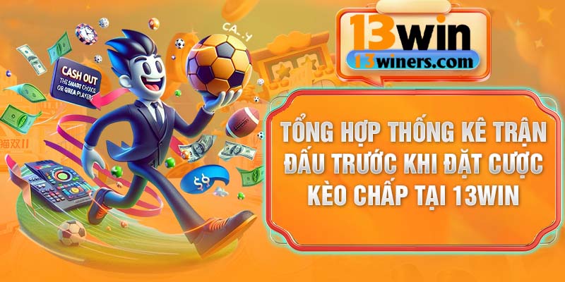 Tổng hợp thống kê trận đấu trước khi đặt cược kèo chấp tại 13Win