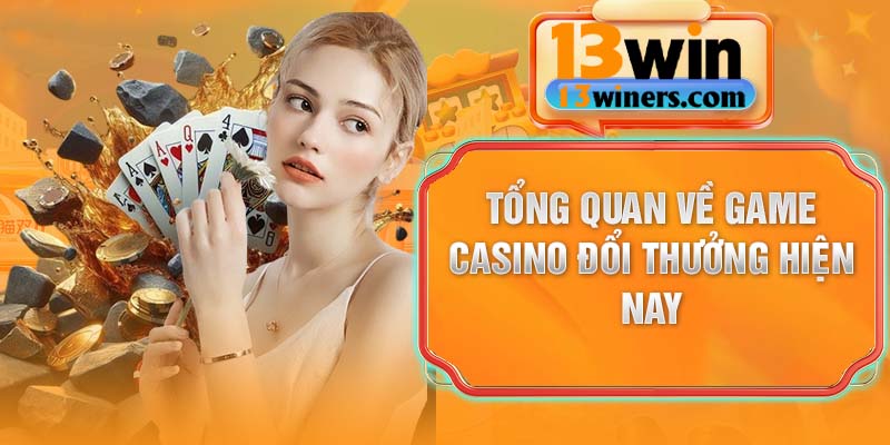 Tổng quan về game casino đổi thưởng hiện nay